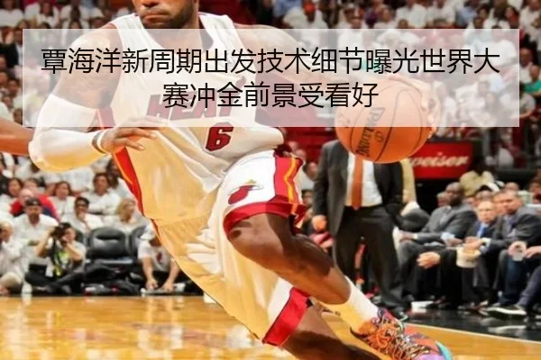 覃海洋新周期出发技术细节曝光世界大赛冲金前景受看好