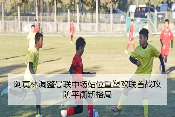 阿莫林调整曼联中场站位重塑欧联首战攻防平衡新格局